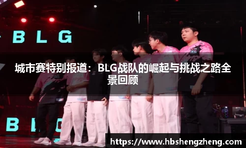城市赛特别报道：BLG战队的崛起与挑战之路全景回顾