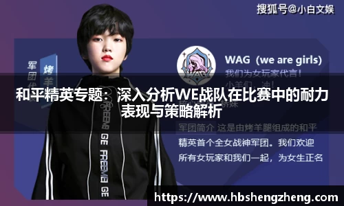 和平精英专题：深入分析WE战队在比赛中的耐力表现与策略解析