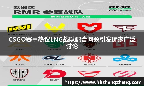 CSGO赛事热议LNG战队配合问题引发玩家广泛讨论