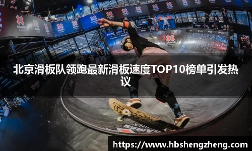 北京滑板队领跑最新滑板速度TOP10榜单引发热议