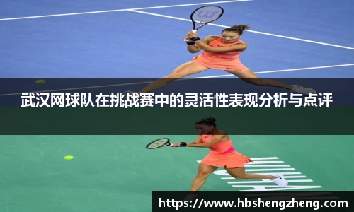 武汉网球队在挑战赛中的灵活性表现分析与点评