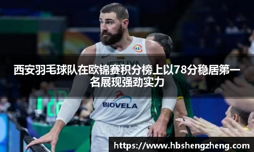 西安羽毛球队在欧锦赛积分榜上以78分稳居第一名展现强劲实力