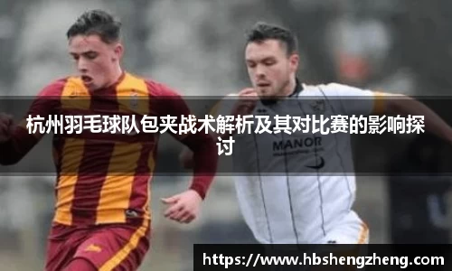 杭州羽毛球队包夹战术解析及其对比赛的影响探讨