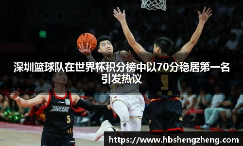 深圳篮球队在世界杯积分榜中以70分稳居第一名引发热议