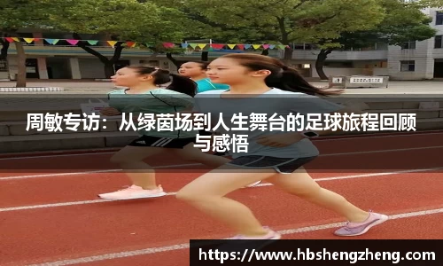 周敏专访：从绿茵场到人生舞台的足球旅程回顾与感悟